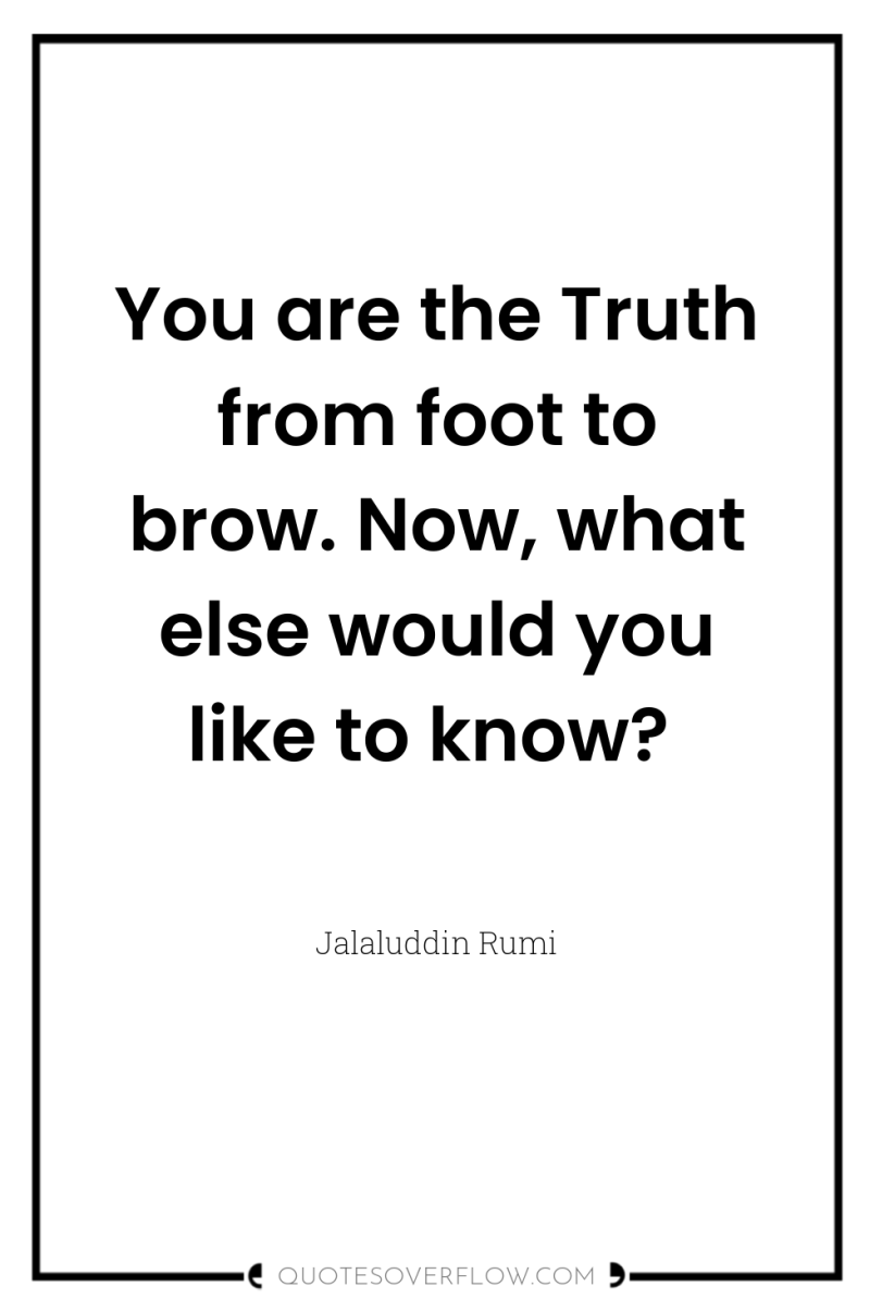 You are the Truth from foot to brow. Now, what...