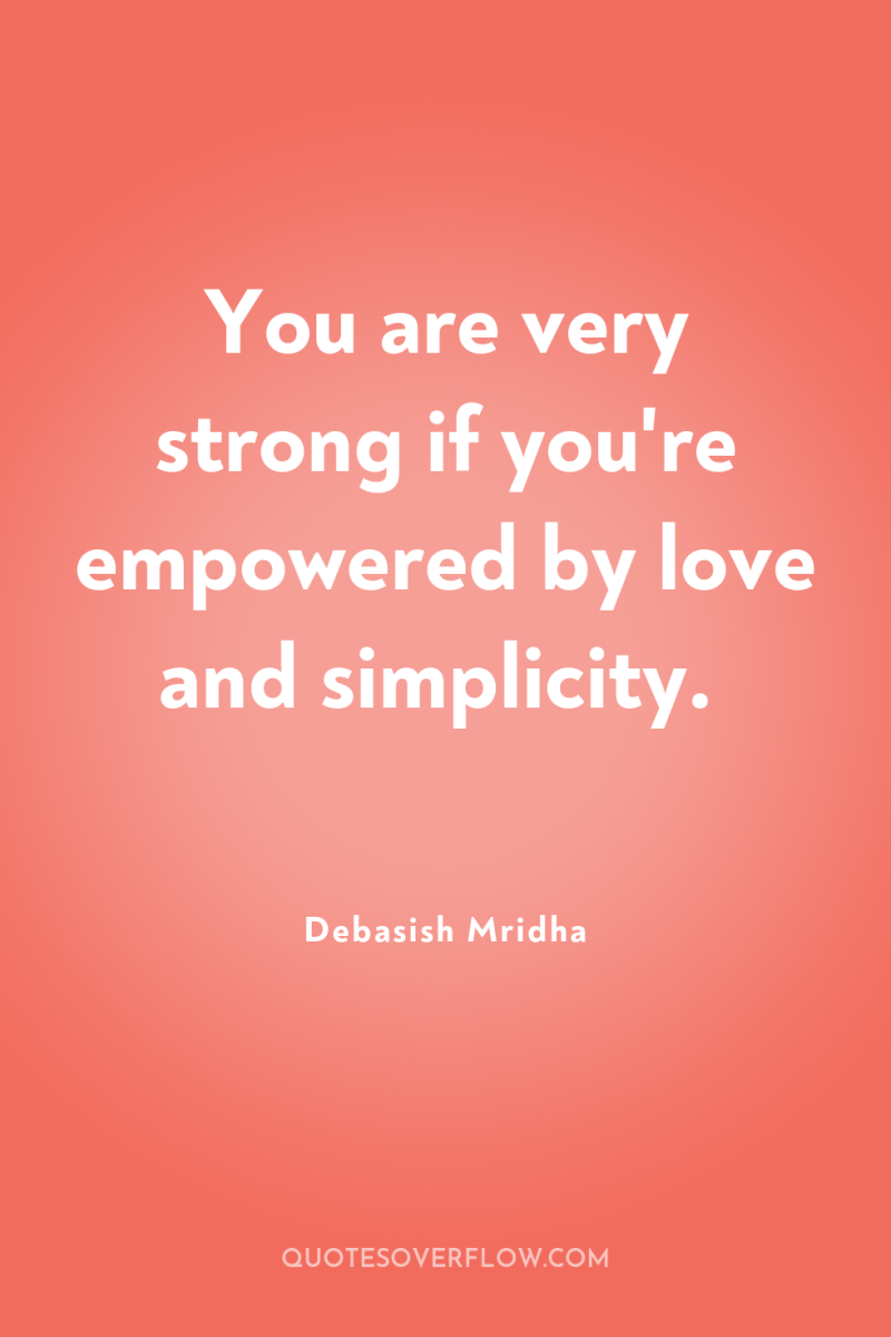 You are very strong if you're empowered by love and...