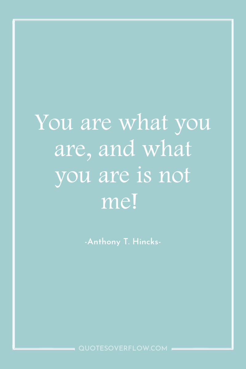 You are what you are, and what you are is...