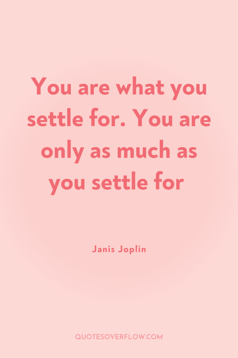 You are what you settle for. You are only as...