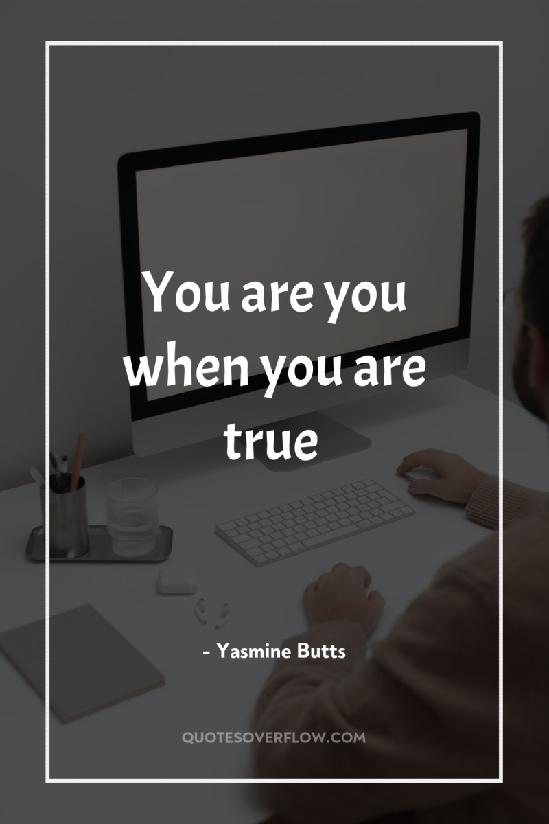 You are you when you are true 