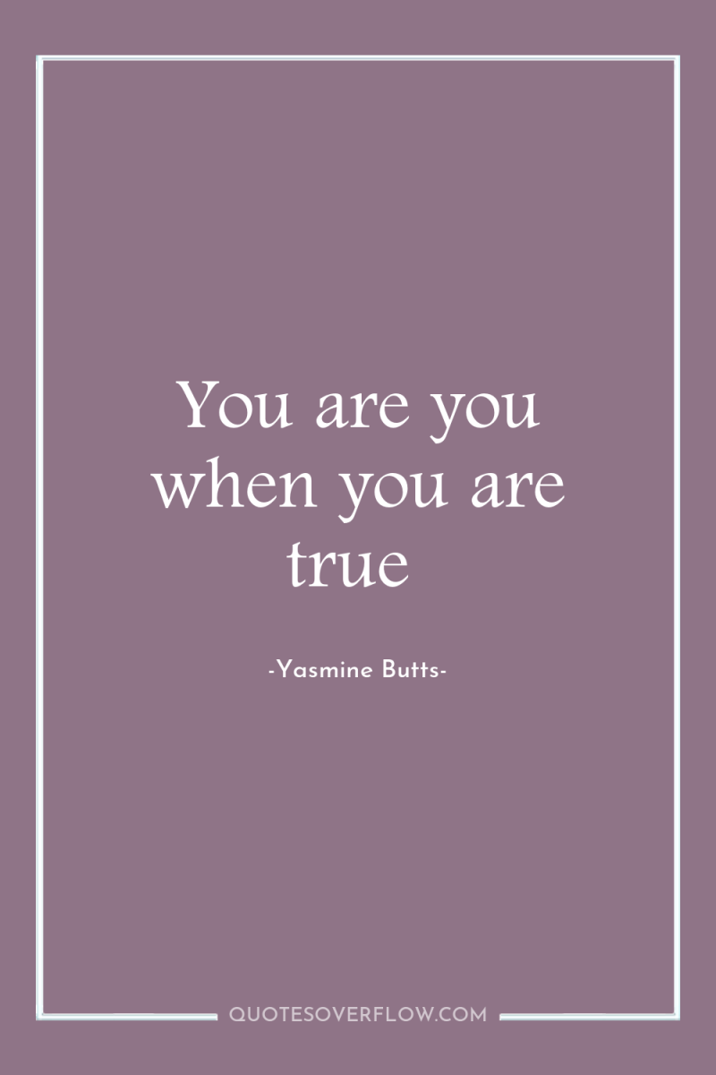 You are you when you are true 