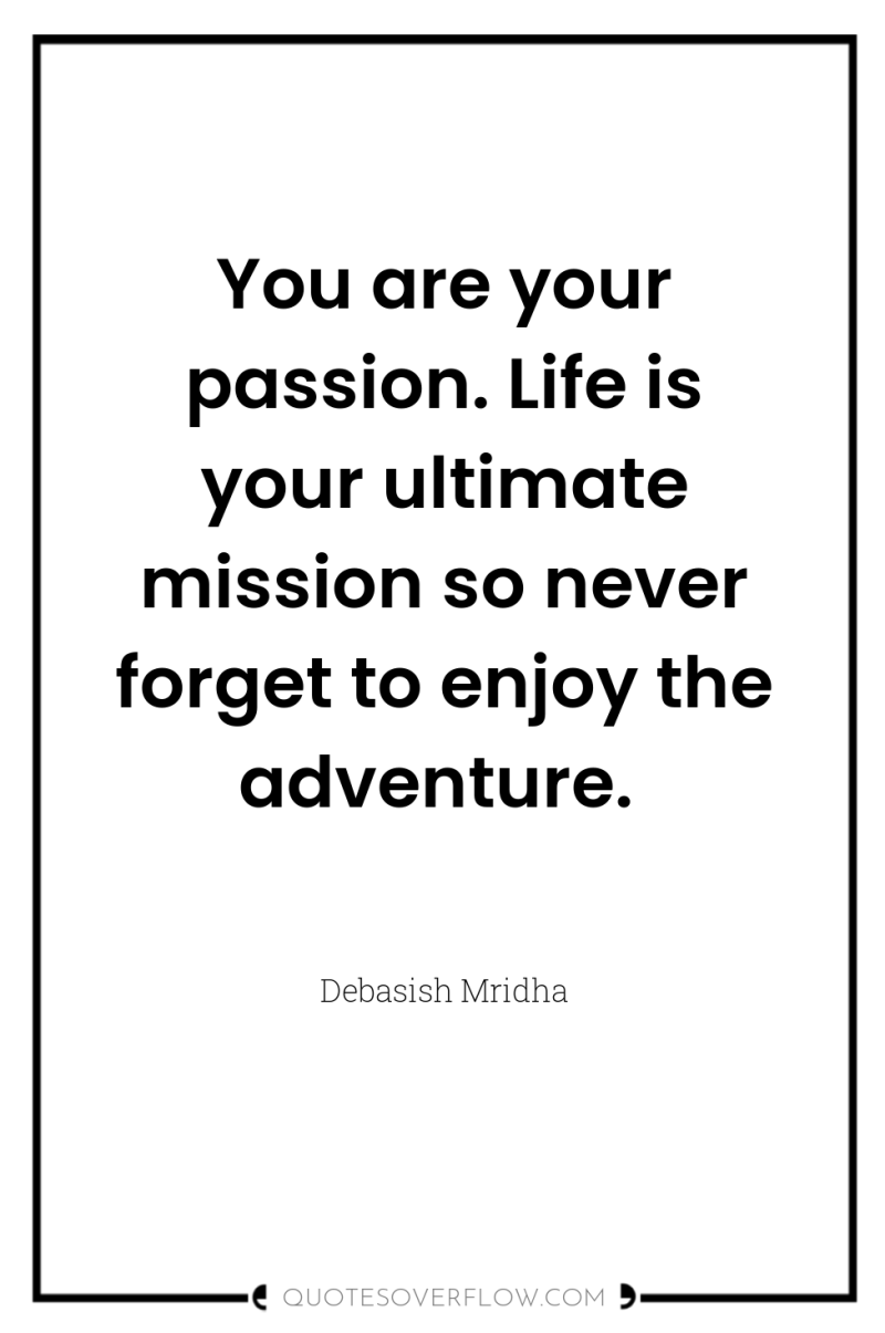 You are your passion. Life is your ultimate mission so...