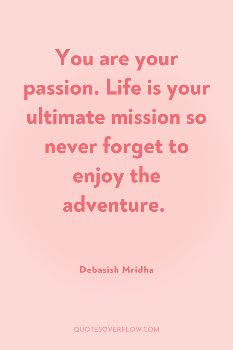 You are your passion. Life is your ultimate mission so...