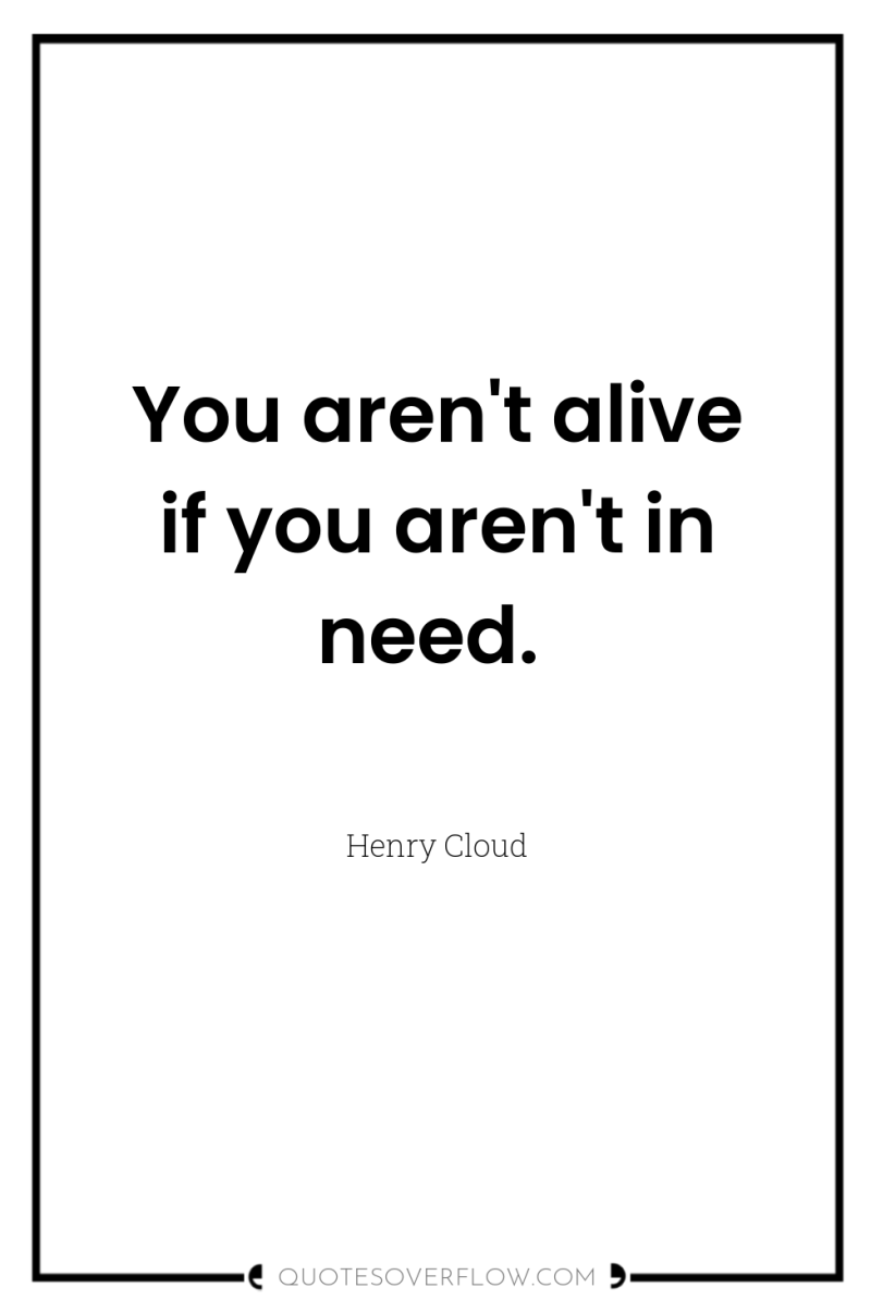 You aren't alive if you aren't in need. 