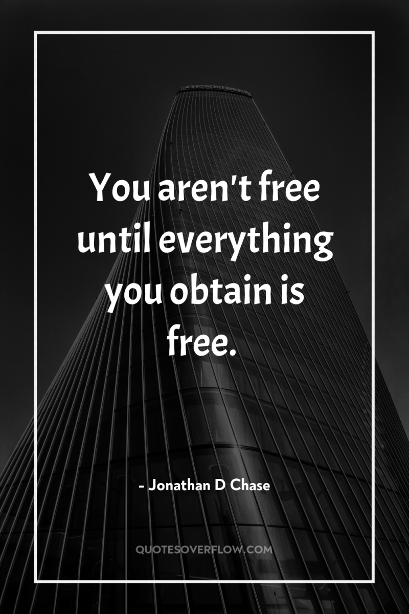 You aren't free until everything you obtain is free. 