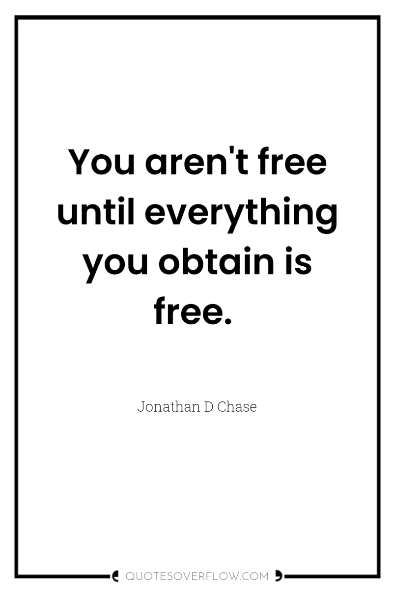 You aren't free until everything you obtain is free. 