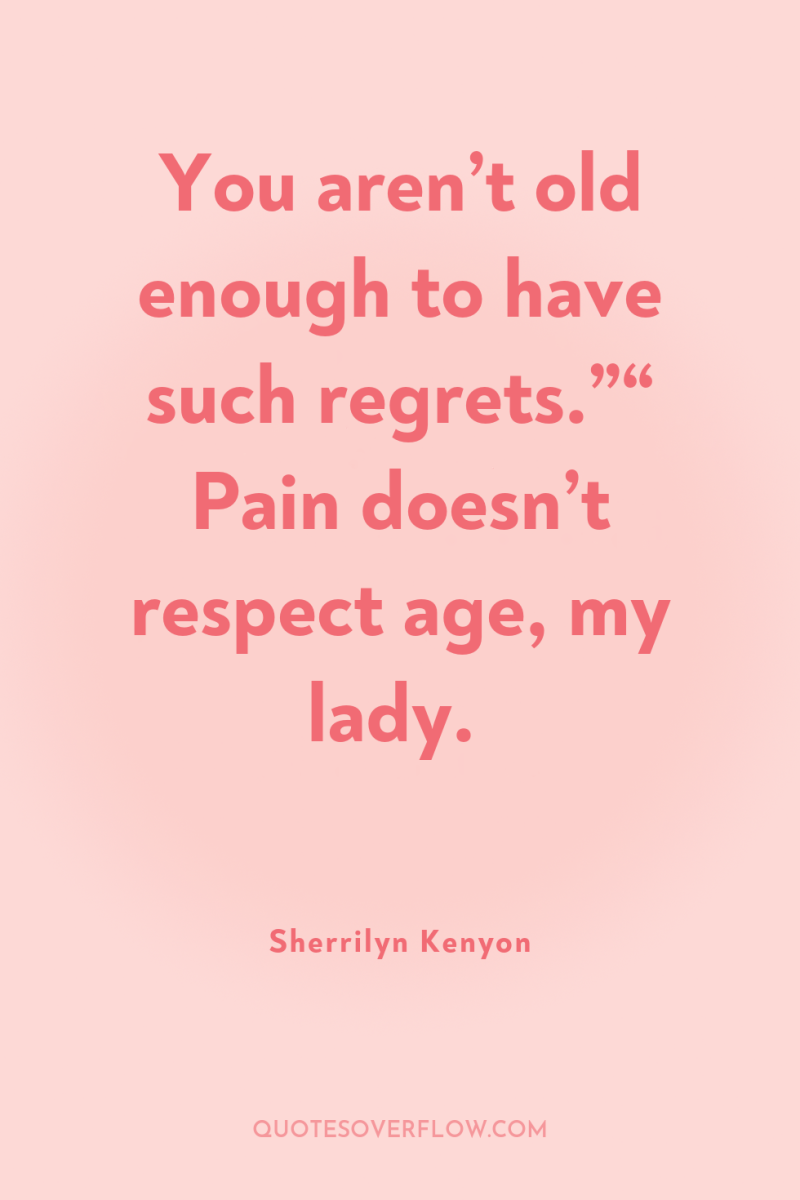 You aren’t old enough to have such regrets.”“ Pain doesn’t...