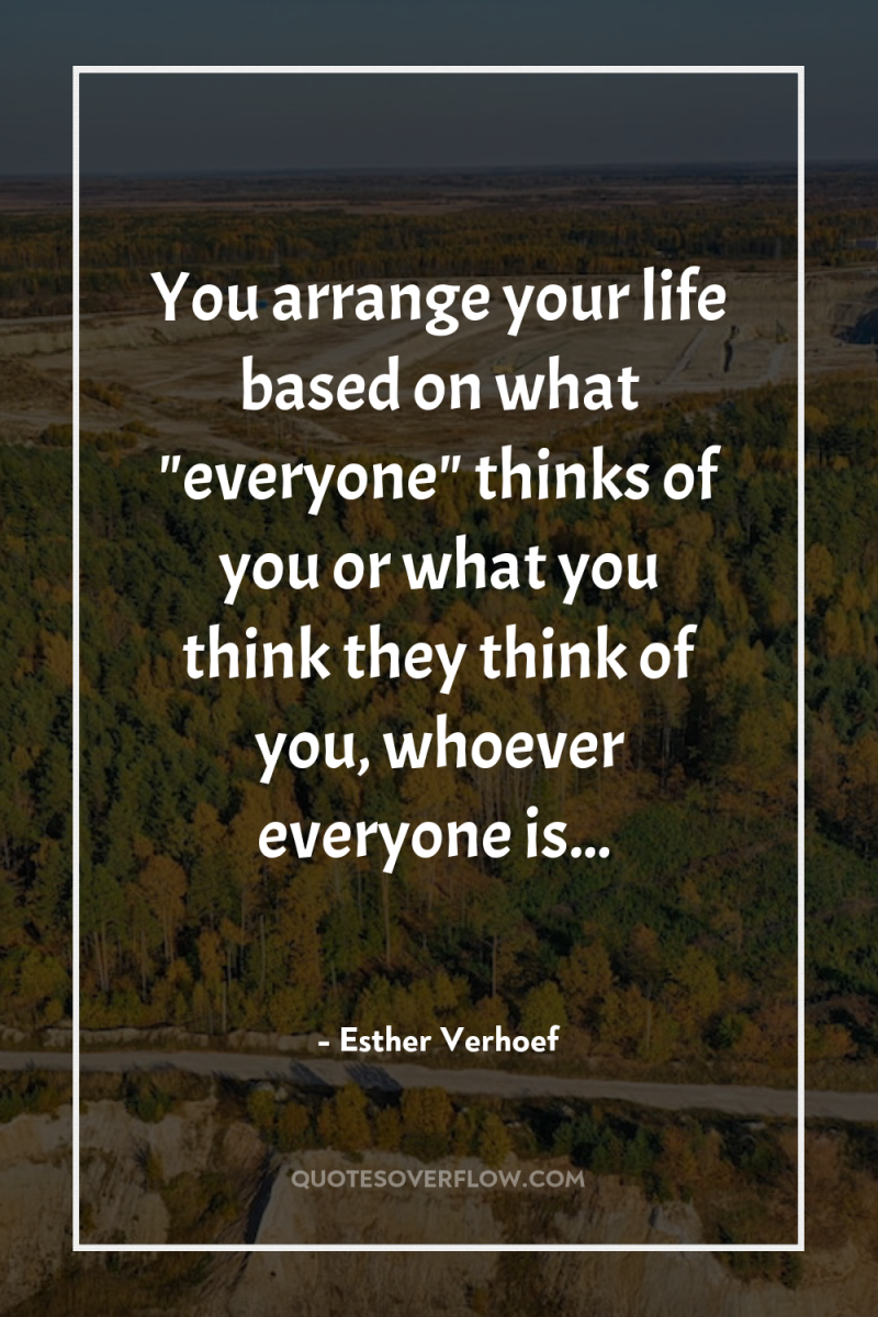You arrange your life based on what 