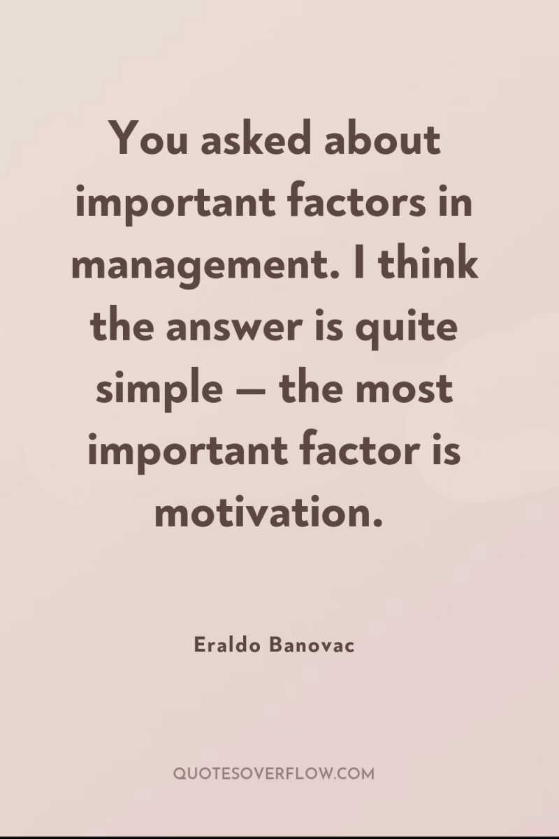 You asked about important factors in management. I think the...