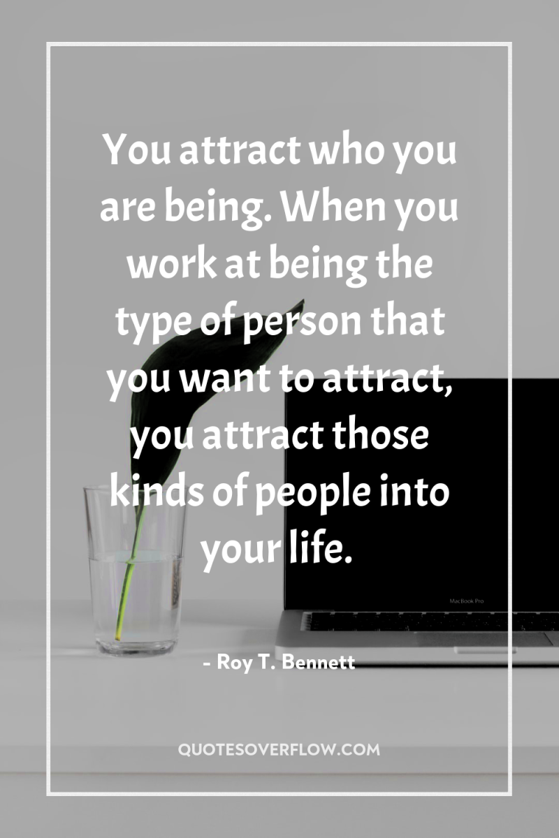 You attract who you are being. When you work at...