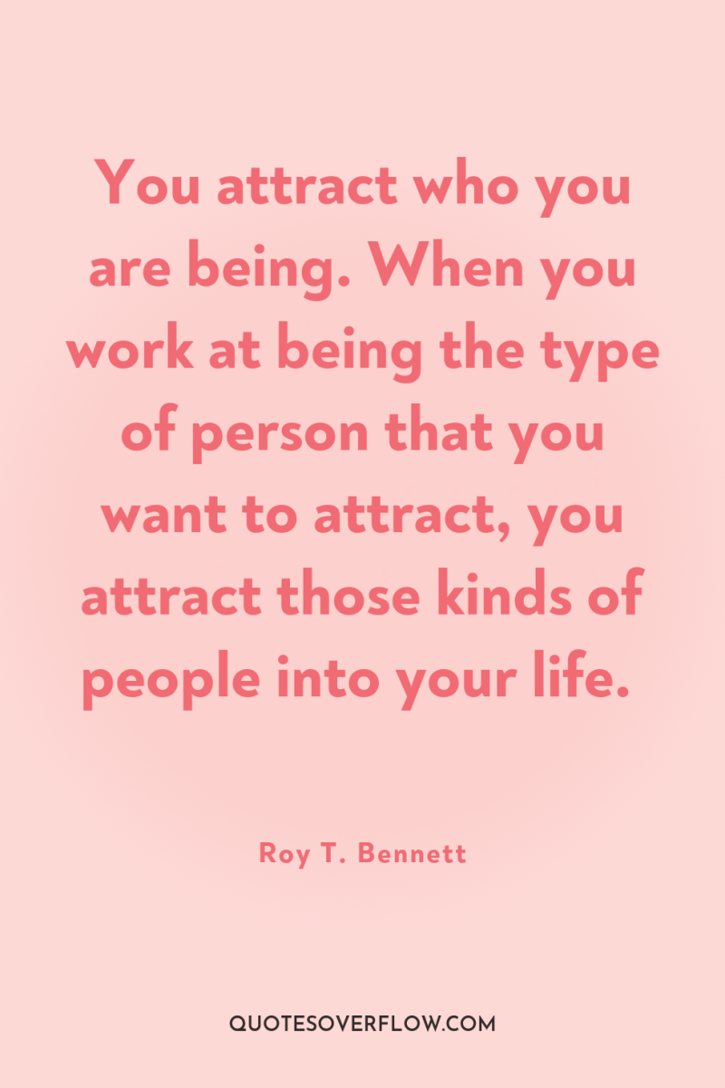You attract who you are being. When you work at...