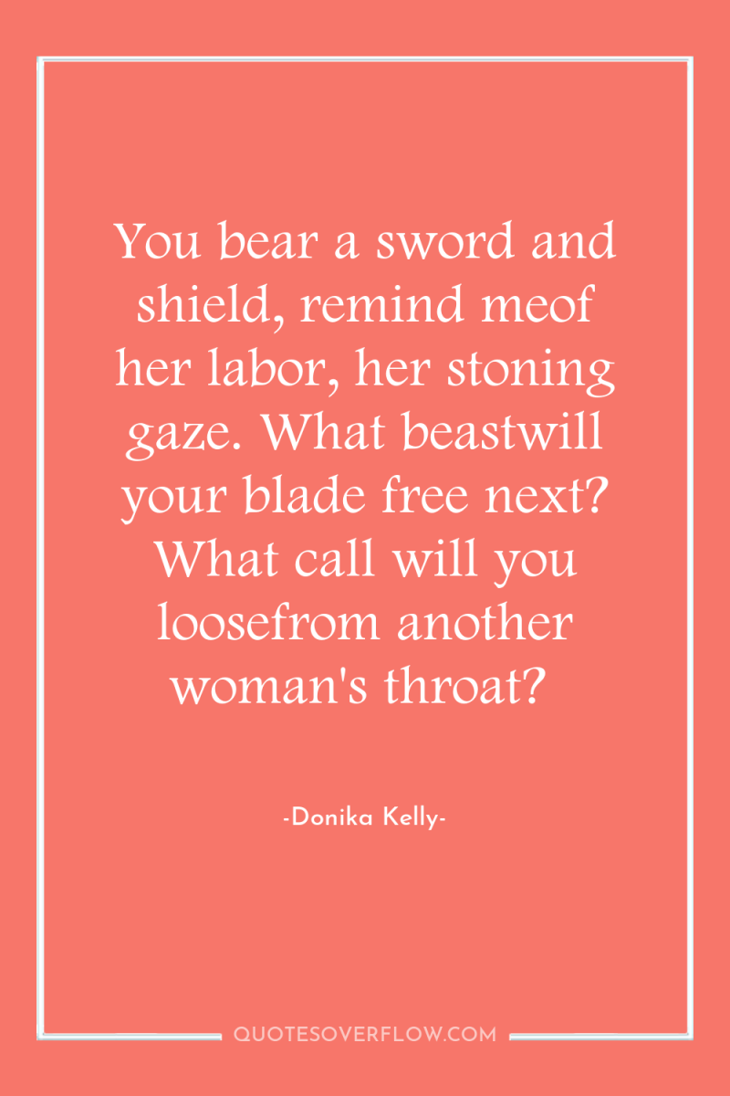 You bear a sword and shield, remind meof her labor,...