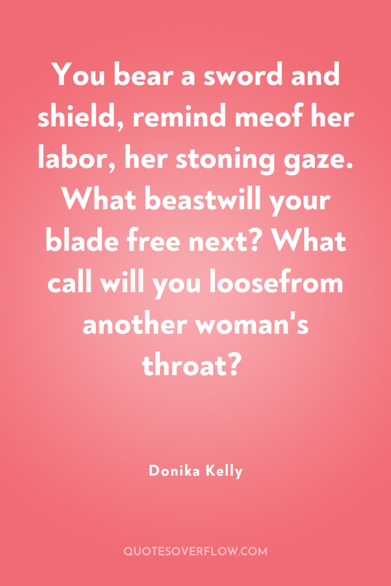 You bear a sword and shield, remind meof her labor,...