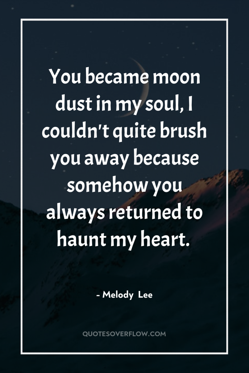 You became moon dust in my soul, I couldn't quite...