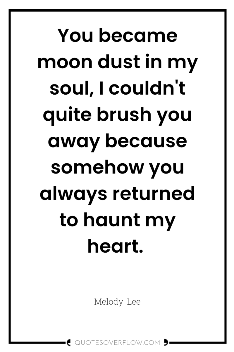You became moon dust in my soul, I couldn't quite...