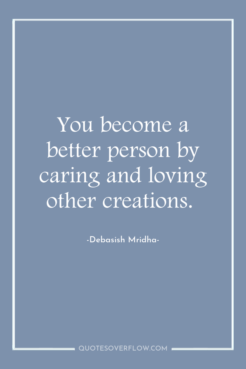 You become a better person by caring and loving other...