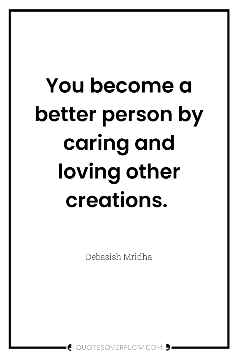 You become a better person by caring and loving other...
