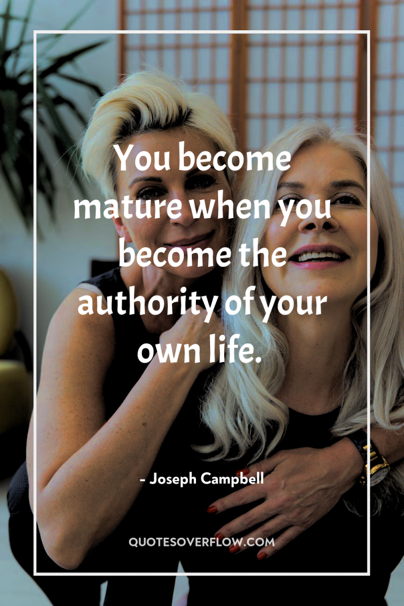 You become mature when you become the authority of your...