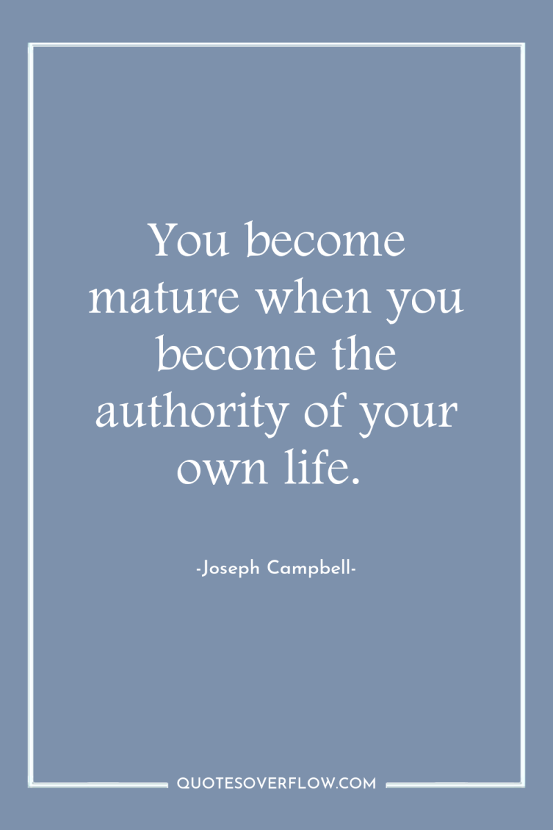 You become mature when you become the authority of your...