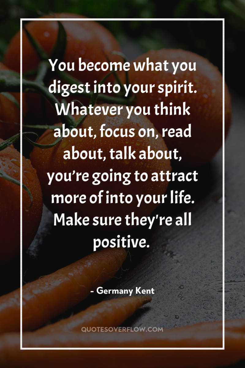 You become what you digest into your spirit. Whatever you...