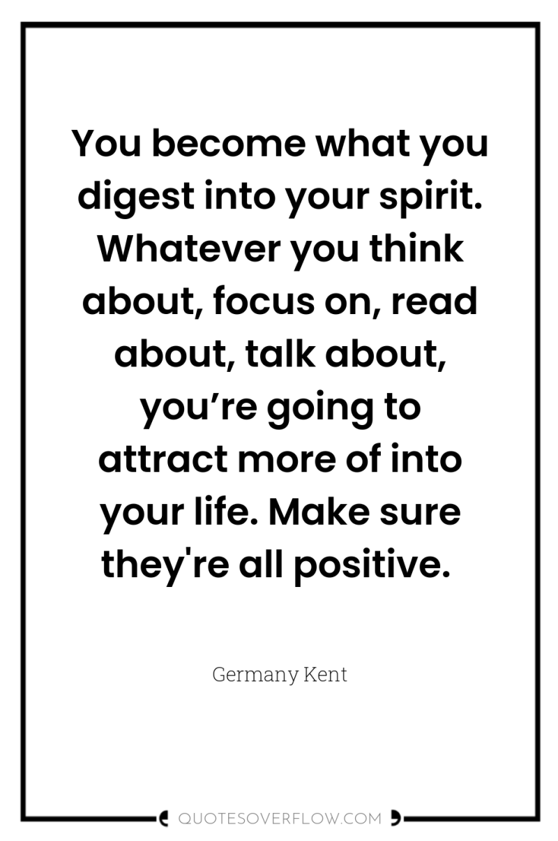 You become what you digest into your spirit. Whatever you...