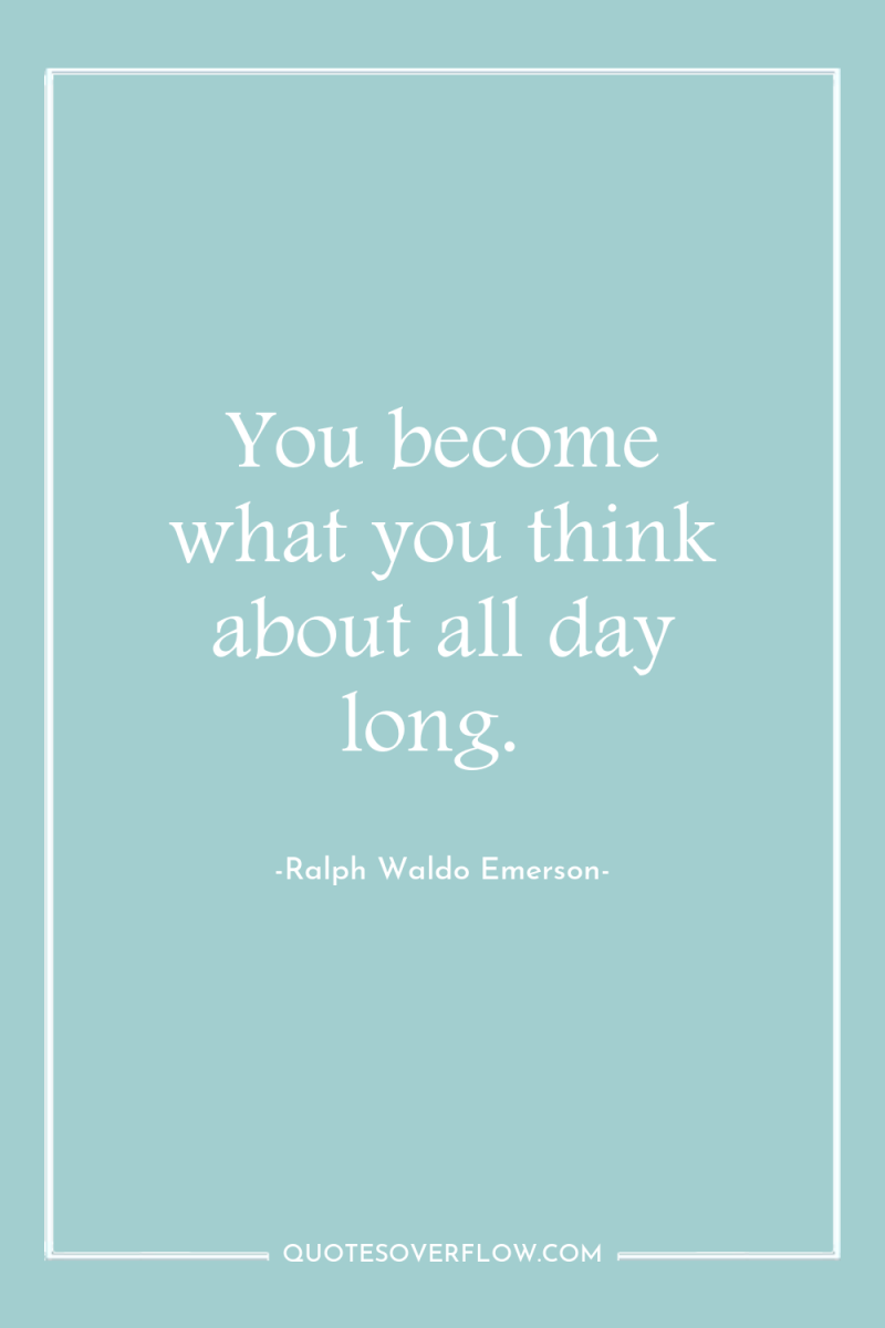 You become what you think about all day long. 