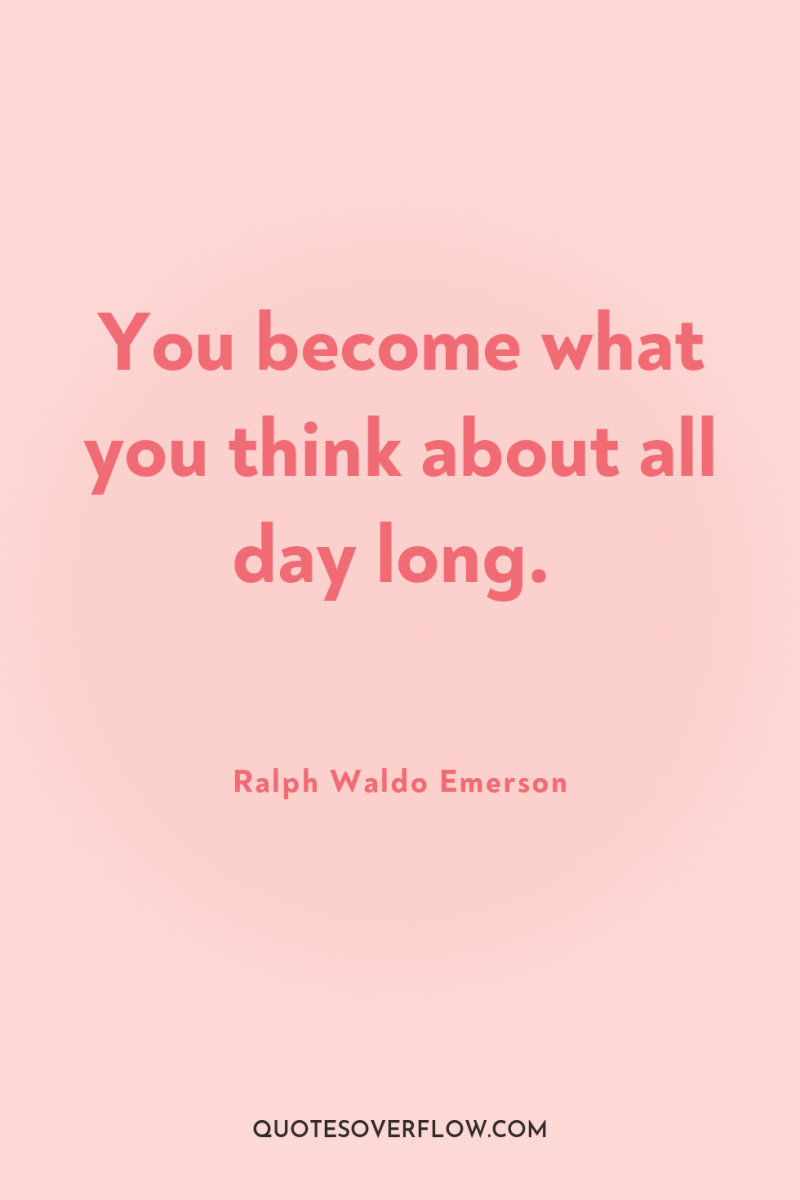 You become what you think about all day long. 