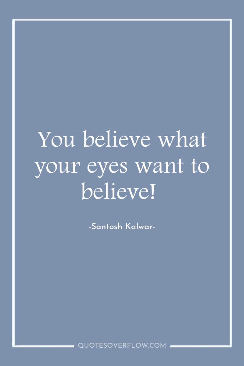 You believe what your eyes want to believe! 