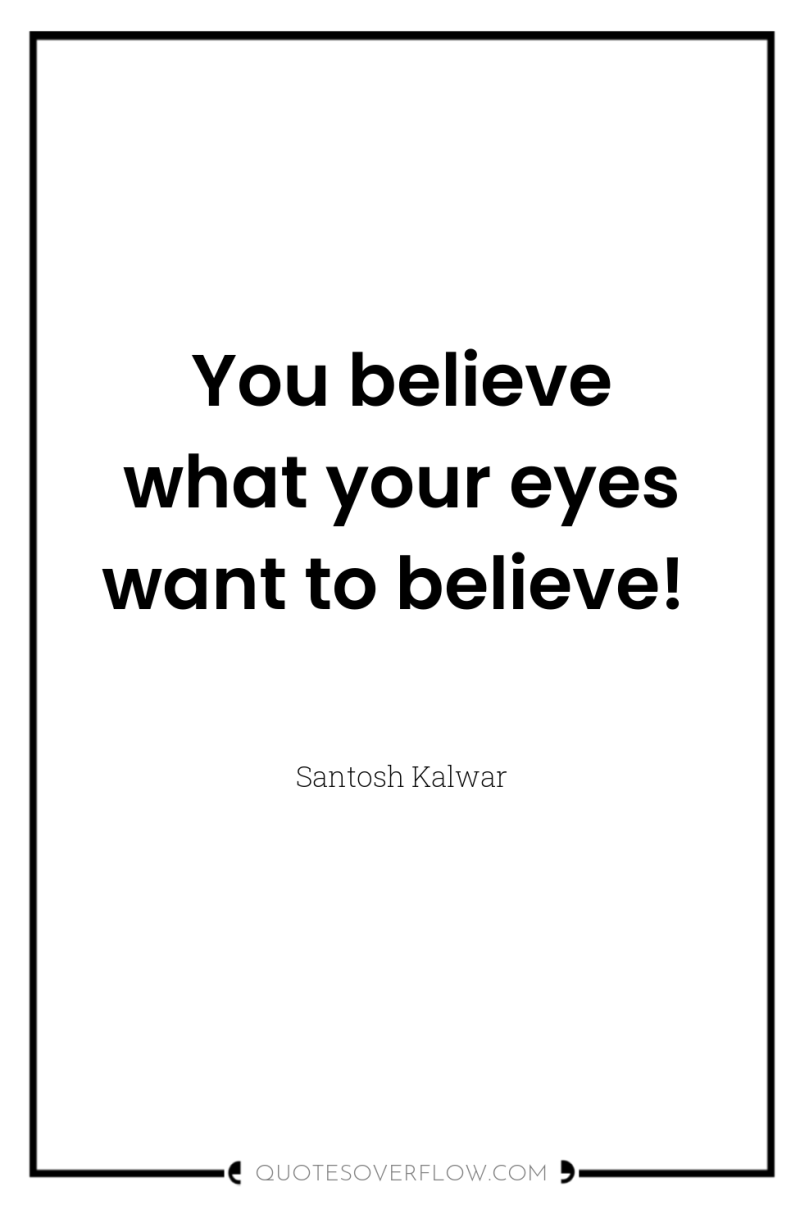 You believe what your eyes want to believe! 
