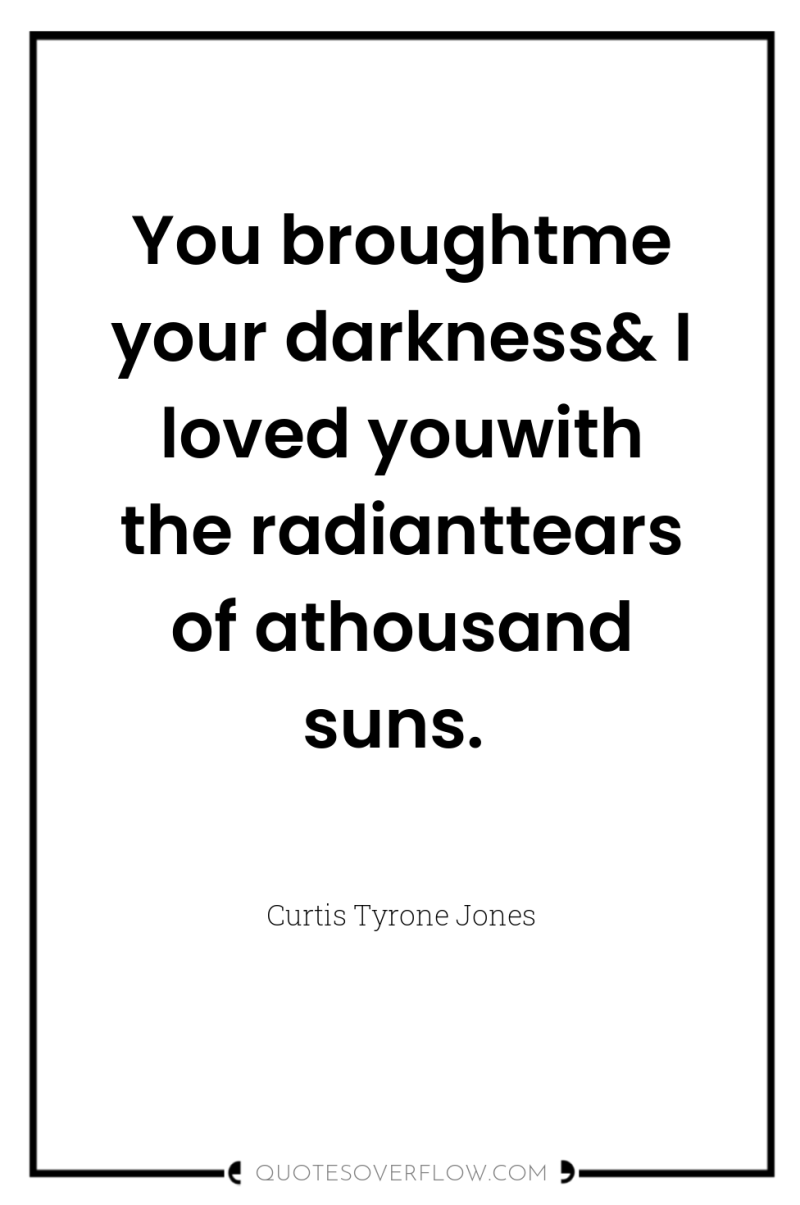 You broughtme your darkness& I loved youwith the radianttears of...