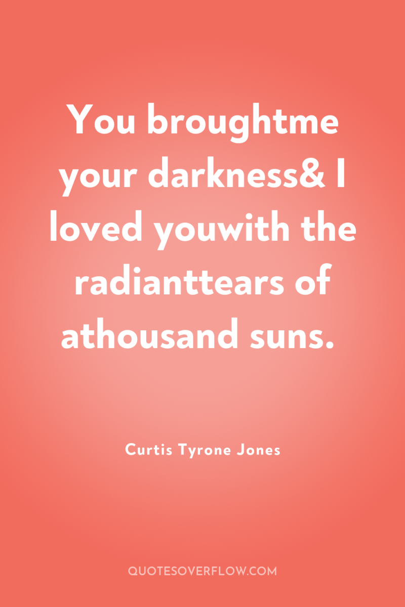 You broughtme your darkness& I loved youwith the radianttears of...