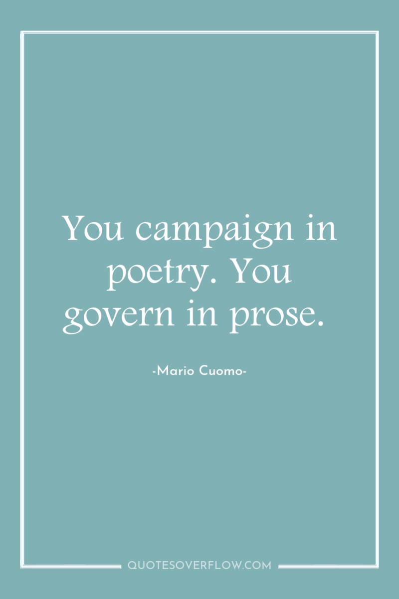 You campaign in poetry. You govern in prose. 