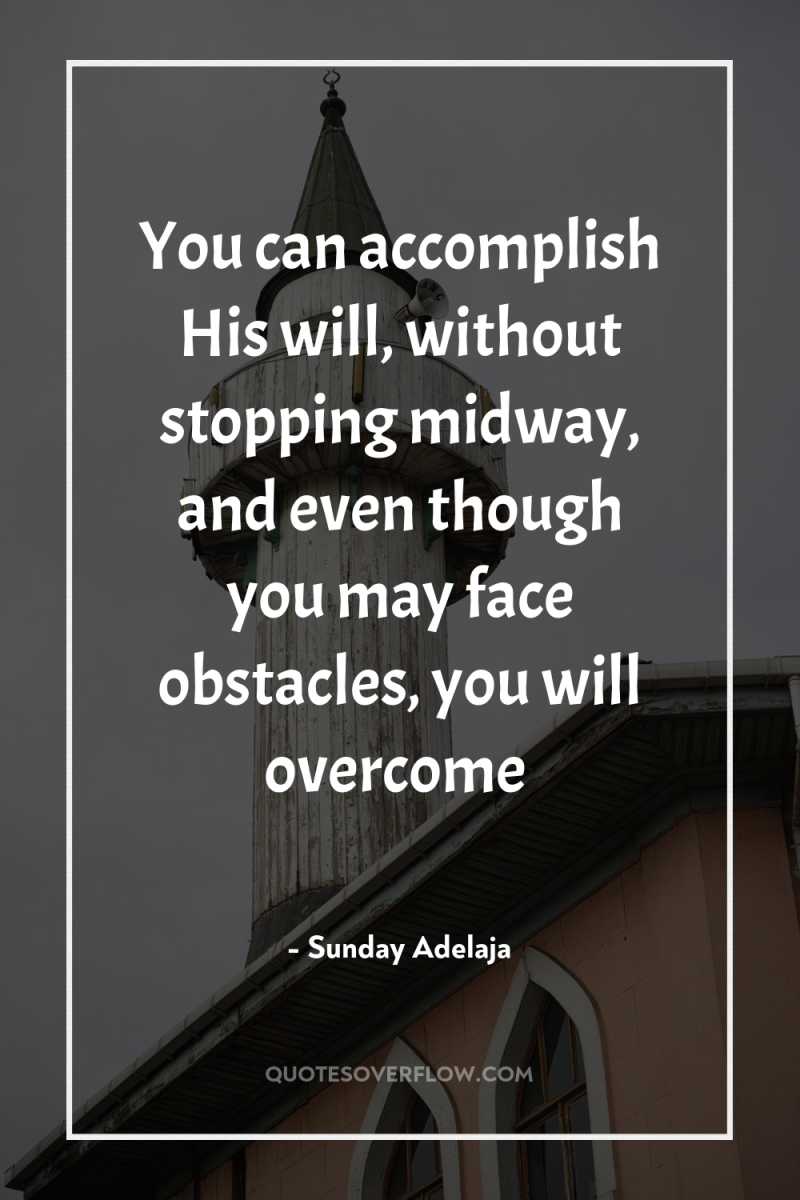 You can accomplish His will, without stopping midway, and even...