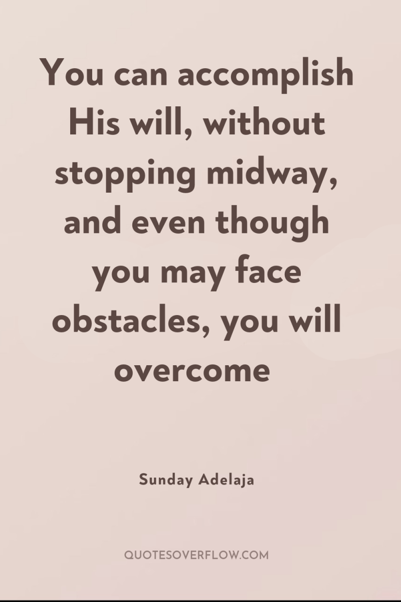 You can accomplish His will, without stopping midway, and even...