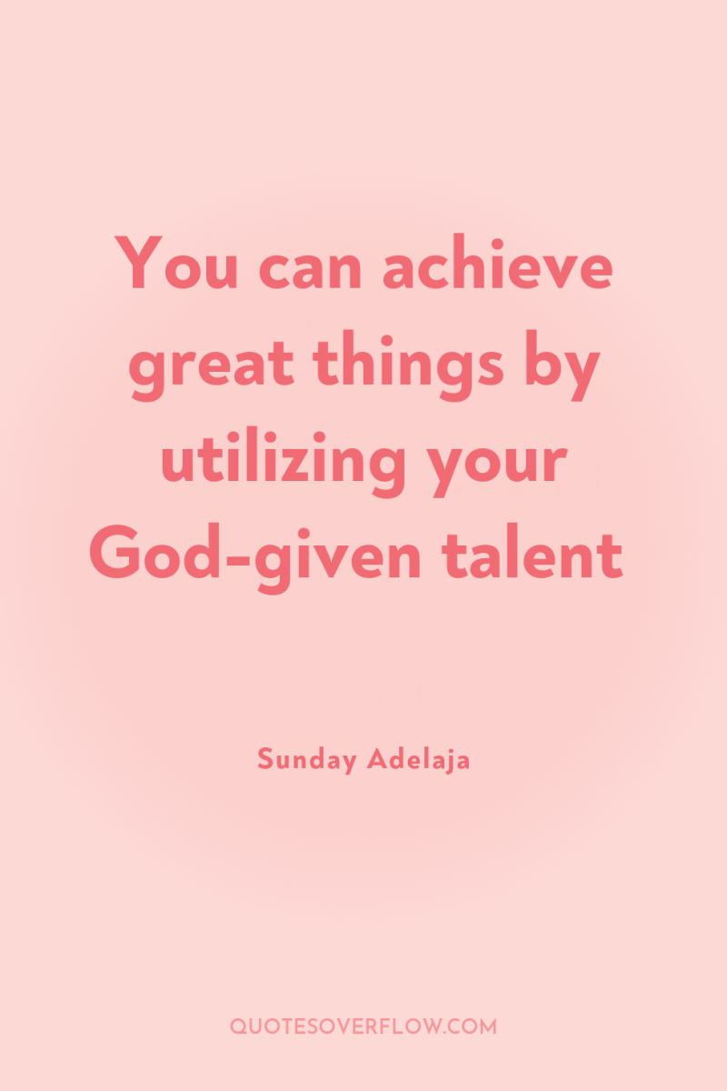 You can achieve great things by utilizing your God-given talent 