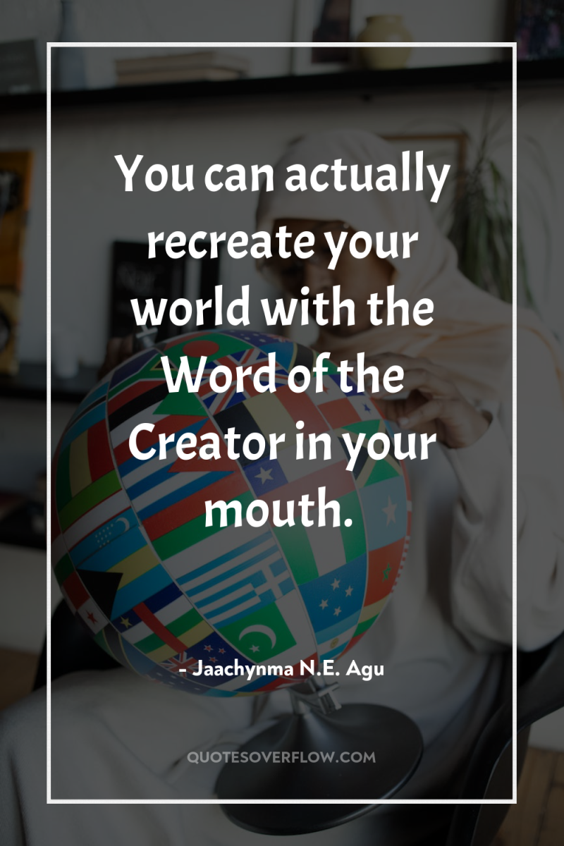 You can actually recreate your world with the Word of...
