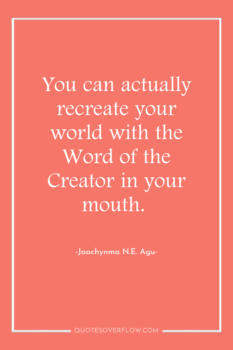 You can actually recreate your world with the Word of...