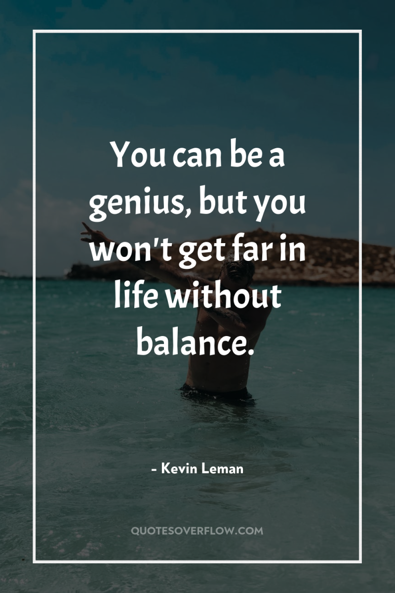 You can be a genius, but you won't get far...