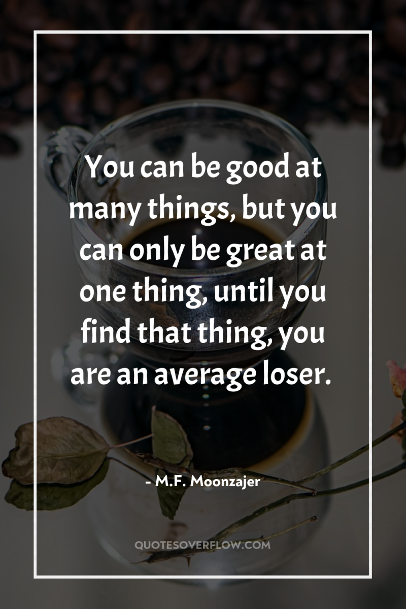You can be good at many things, but you can...