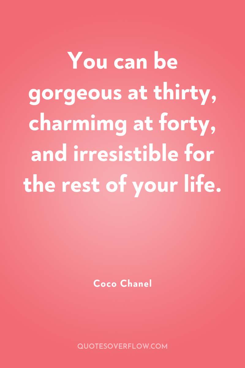 You can be gorgeous at thirty, charmimg at forty, and...