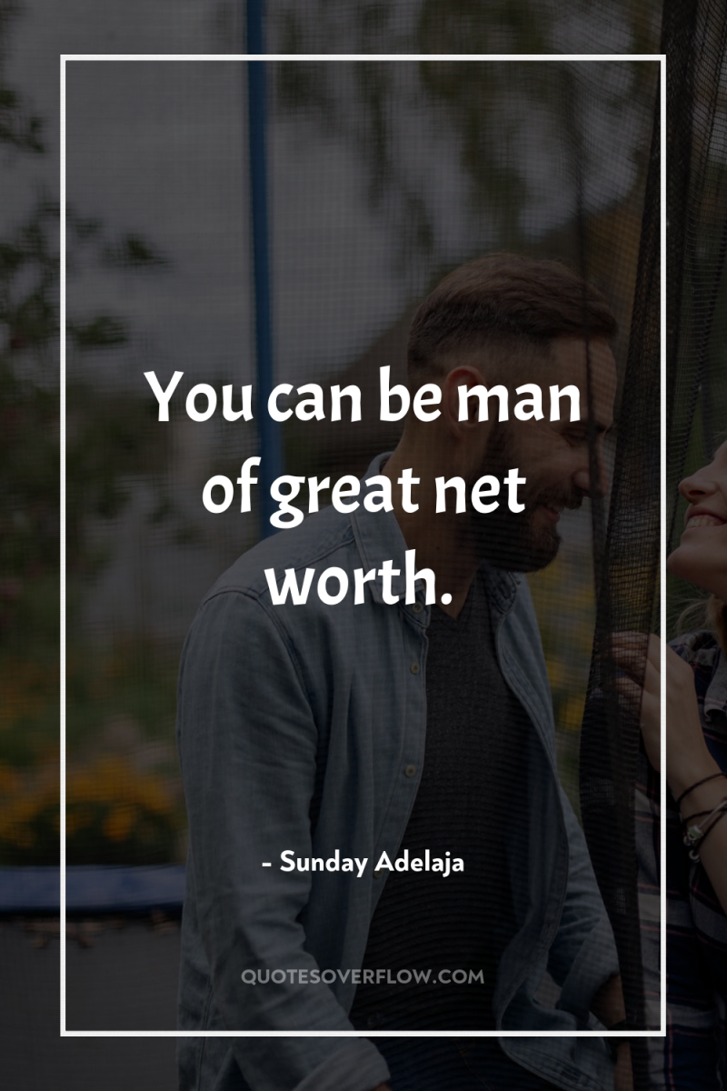 You can be man of great net worth. 
