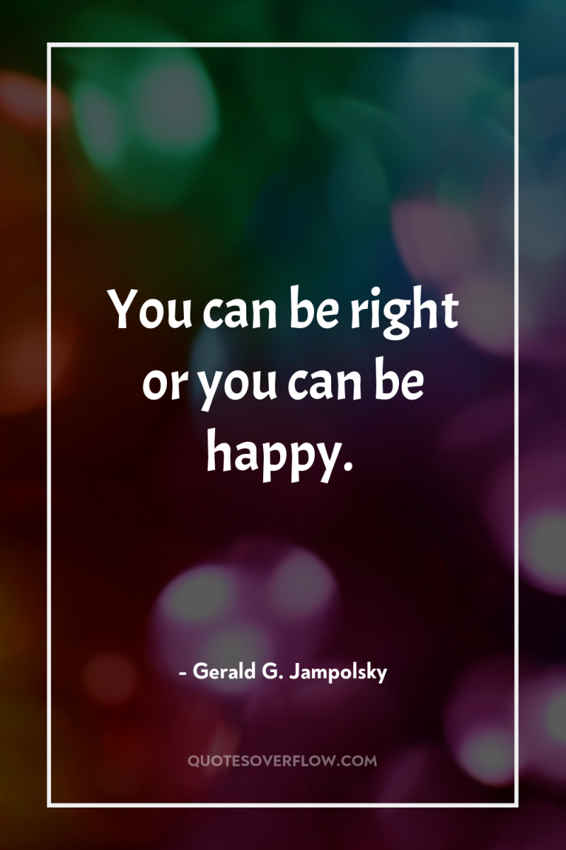 You can be right or you can be happy. 