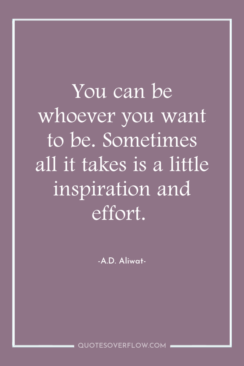 You can be whoever you want to be. Sometimes all...