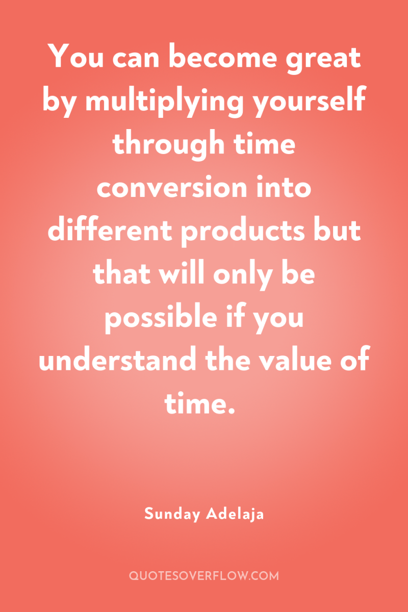 You can become great by multiplying yourself through time conversion...