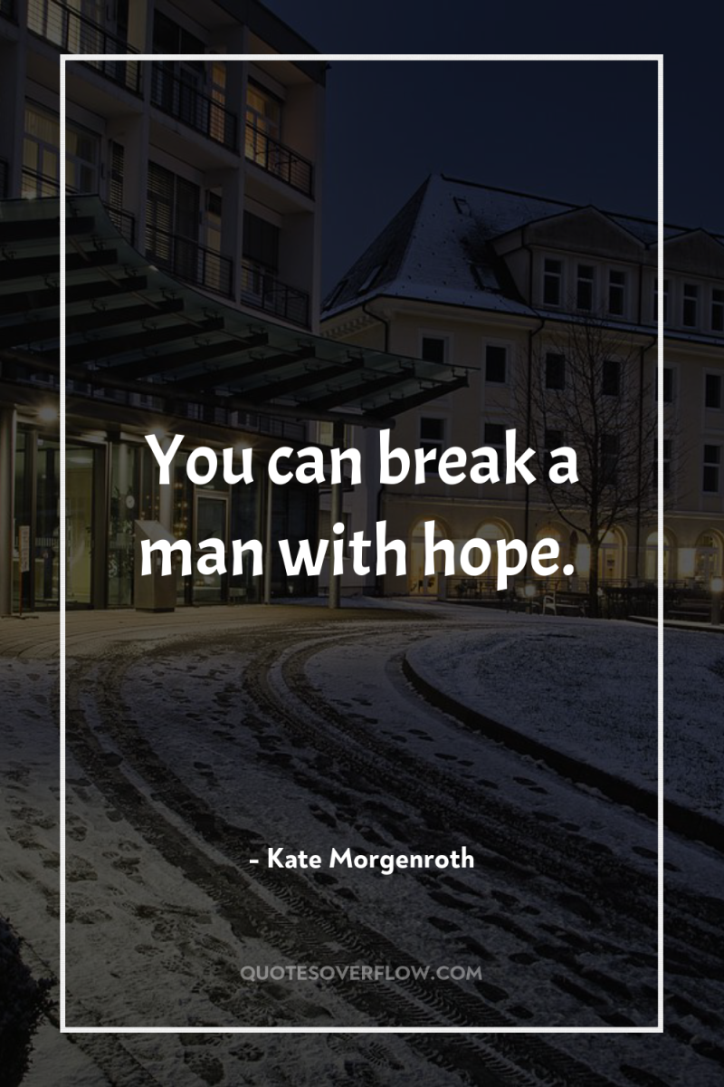 You can break a man with hope. 