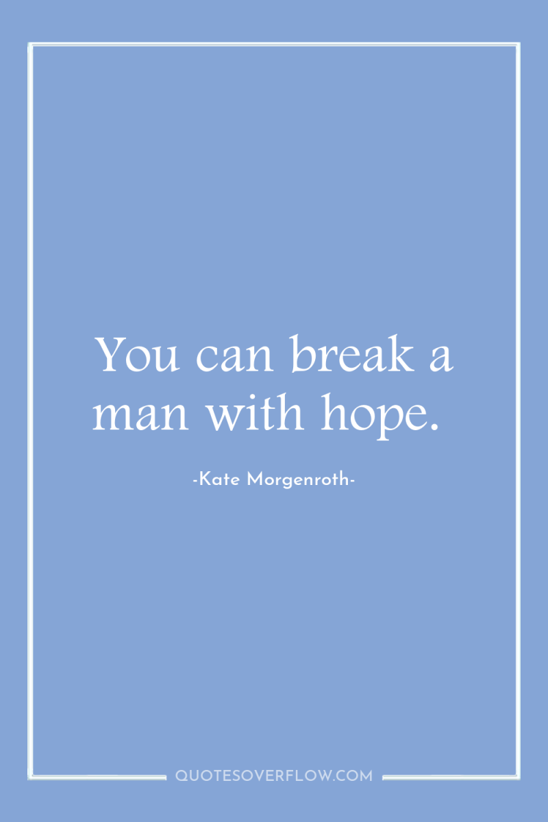 You can break a man with hope. 