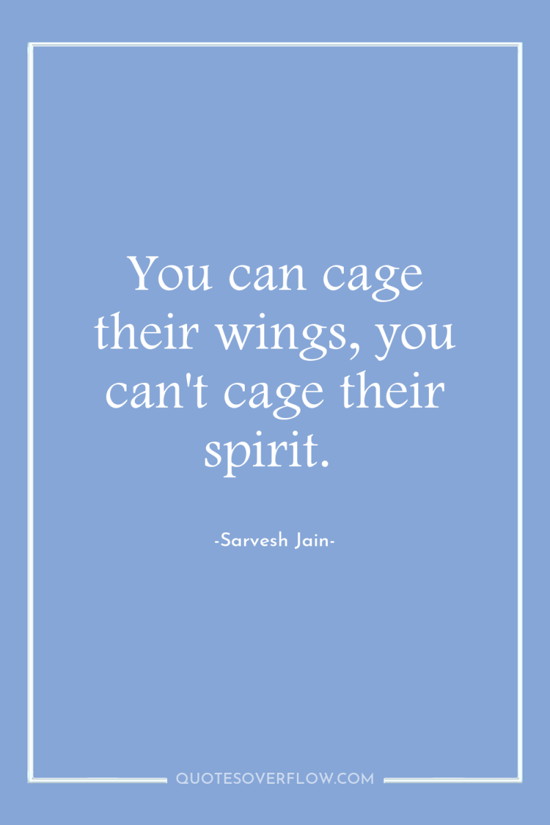 You can cage their wings, you can't cage their spirit. 