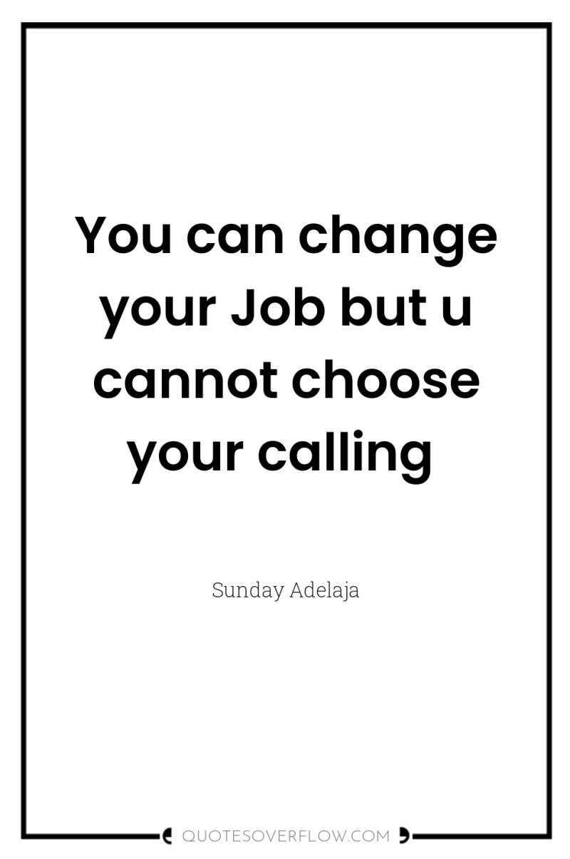 You can change your Job but u cannot choose your...