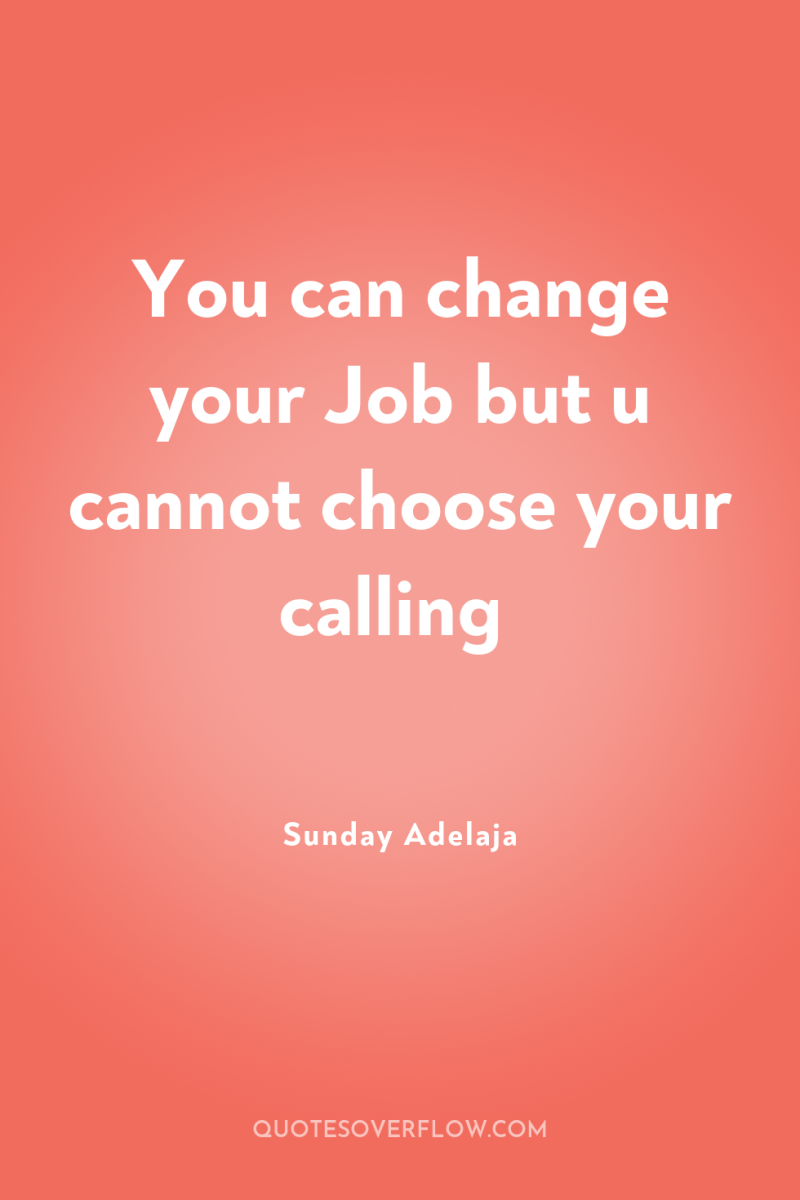 You can change your Job but u cannot choose your...